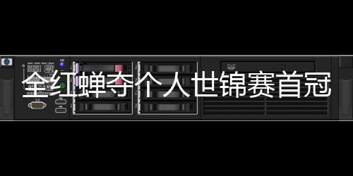 个人冠 助跳摘世历史第1全红世锦赛首水队蝉夺锦赛金