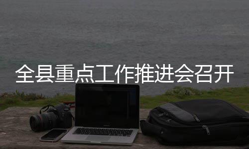 工作开重点推进全县会召