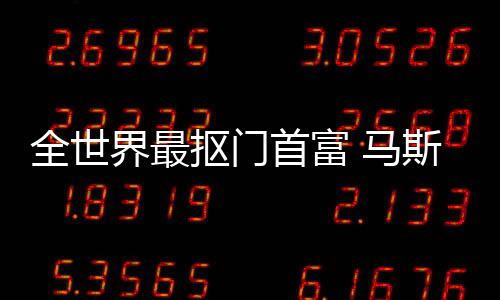 不慈抠门登顶单全世首富斯克斯最善榜 马福布界最