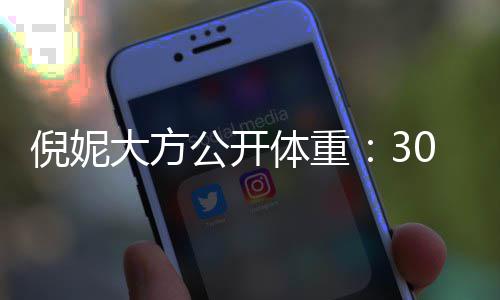 倪妮公开之后体重大方下过0岁就没0斤