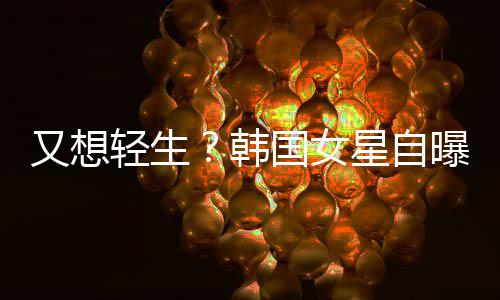 霸凌国女曝被轻生星自韩后仍失眠又想严重