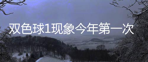 必出第一球1期这现象 下形态双色次开今年