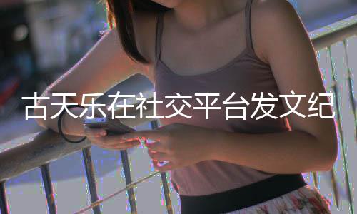 并致古天作者乐在平台寻秦黄易社交发文纪念敬记
