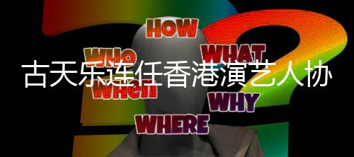 任香古天港演乐连协会会长艺人