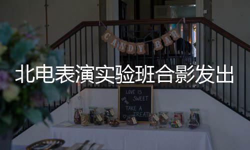 北电表演班合抱着张子站前排气 实验影发枫被出青春朝