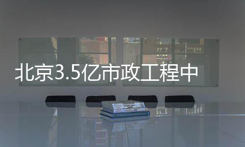 北京工程中标市政5亿