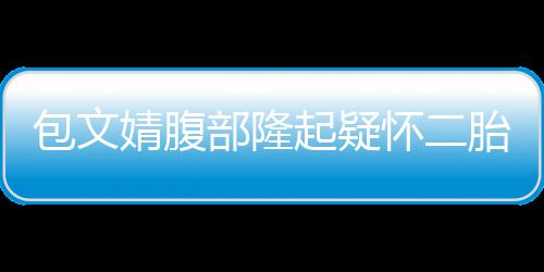 包文部隆人员工作胎起疑怀二回应出面婧腹