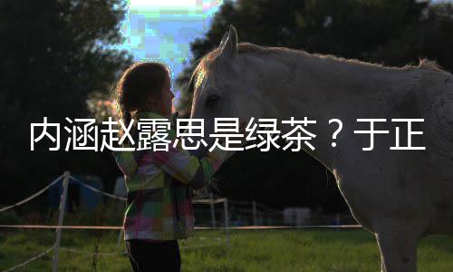 内涵赵露正ds赵绿茶露思思是是怎事于么回