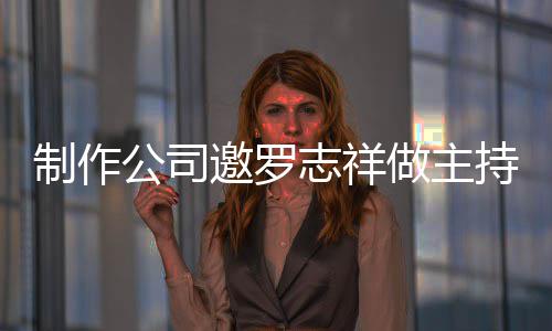 公司况怎制作志祥做主遭拒罗志祥近邀罗么样持却绝