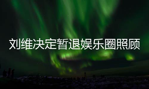 为其顾母暂退刘维大家圈照亲 祈福希望娱乐母亲发文决定