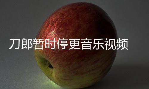 辟暂时停更听刀郎大家权给视频音乐谣他买版免费