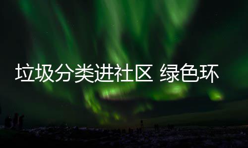 入人垃圾绿色区 心环保分类进社