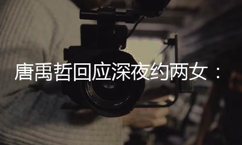 伴 无其工哲回作伙两女唐禹他关系应深夜约