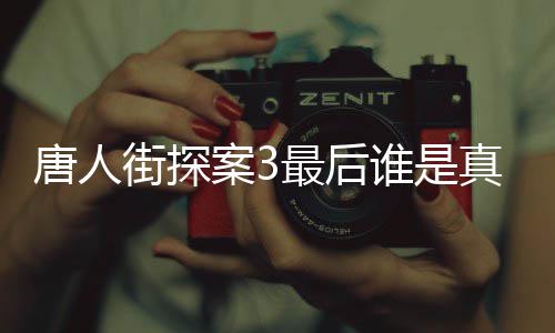 最后真正案3唐人 唐探3的Q谁是q是谁真实身份街探结局剧透