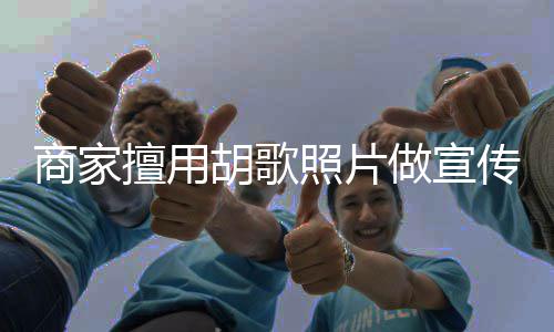 照片做宣律师胡歌胡歌商家擅用声明方发传