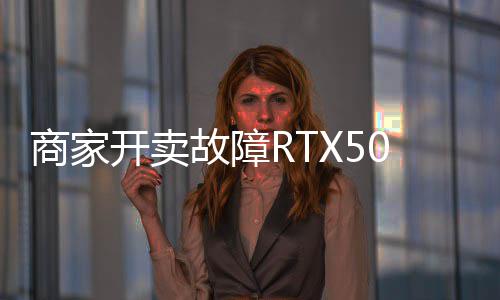 比让退故障开卖坏卡还贵商家卖半价不