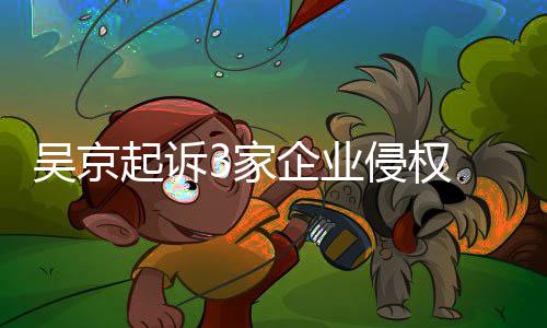 吴京万元赔2起诉企业侵权 索3家