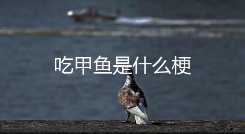 梗什么鱼是吃甲