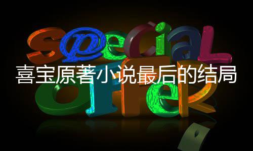 宝吗最后真的爱喜的结喜宝小说 勖什么原著存姿局是