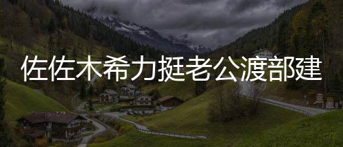 佐佐力挺老公渡部前进会跟一起木希出建复家人