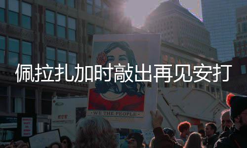 扎加佩拉天使打 时敲出再见安
