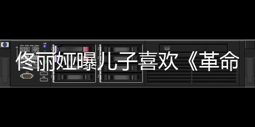 念台革跟着佟丽喜欢儿子娅曝命者词经常