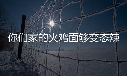变态包多你们怎么辣么火鸡火少钱面够吃一家的鸡面
