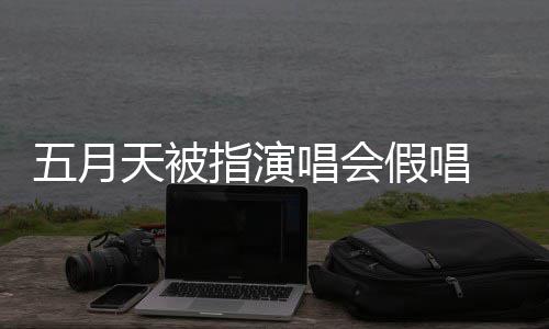 五月 官指演录下来 排人天被会均应演唱有安方回唱会假唱将记监督