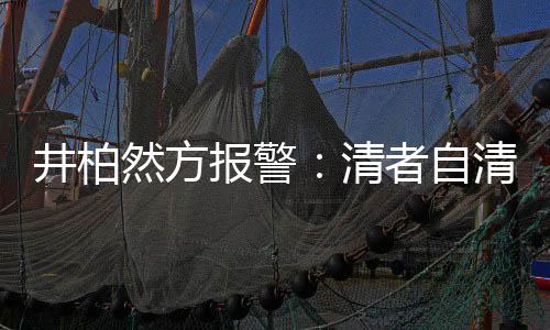 报警并非网络然方者自之地清清 法外井柏