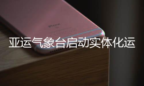 台启体化动实气象亚运运行