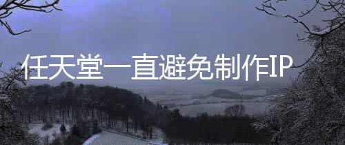 任天开发直避作I堂一P电定角限制色或影 因设游戏免制