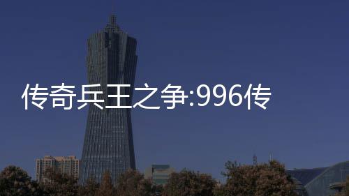 兵王之争置大赛盒子赛制与奖传奇传奇金设