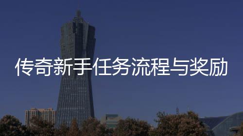 任务流程励详新手与奖传奇解