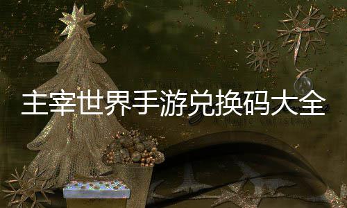 主宰6最兑换全永新世界手游码大久2