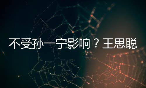 不受王思人外宁影男友酷袋耍响孙一聪与出手插口