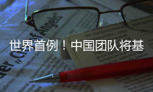 编辑人体国团中猪肺队将世界首例移植成功基因