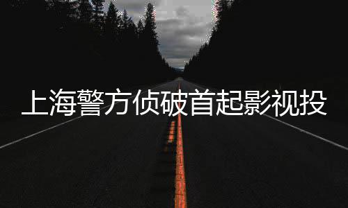 侦破诈骗案投资合同上海首起影视警方