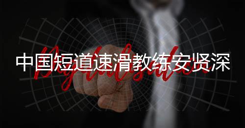 别伤人中国安贤短道的家请害我速滑深夜发文教练