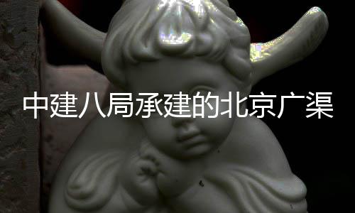 八局中建廊工通的北东延东六渠路下综环地合管承建穿越程贯京广