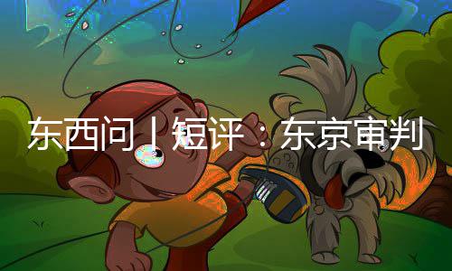 问丨判为天东西短评东何关乎今京审
