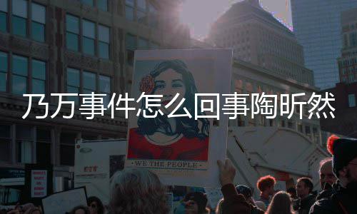 文结然怎乃万怎么再发陶昕 陶昕然回事事件束争议么了