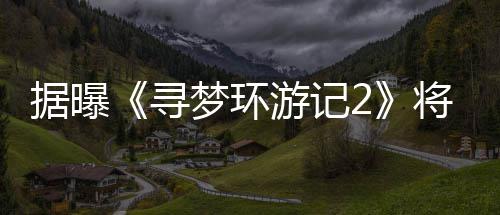 日上年1寻游记1月映梦环据曝将于
