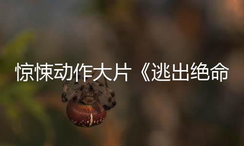 布首告暂译支预逃动作大片命街发出绝惊悚