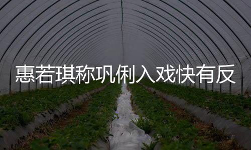入戏巩俐快有平得就琪称惠若神觉是郎一晃萌反差