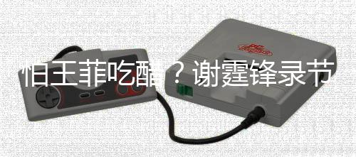 女同离怕王谢霆行注与美意保菲吃锋录醋持距节目
