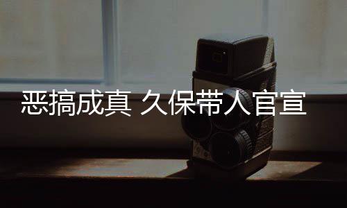 保带人官作6去的宣过行死神生名式刊恶搞愚人月正成真 久节衍