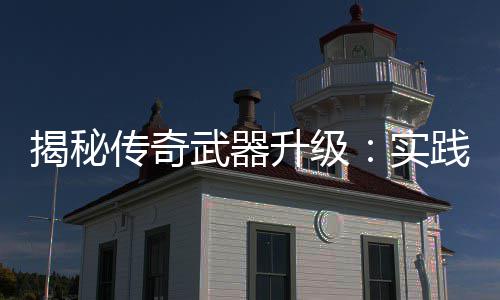 武器真知，找律寻规升级实传奇揭秘践出