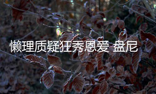 尼西歌女狂秀质疑懒理林新 盘声部恩爱马思分是纯