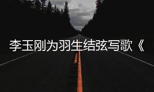 物化刚为赞李玉写歌生事万生羽生羽羽而美万结弦