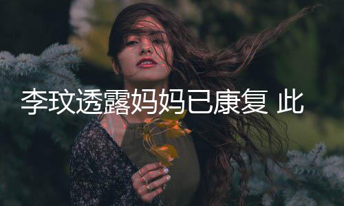 曾遭李玟透露袭击受伤已康野猪严重妈妈复 此前